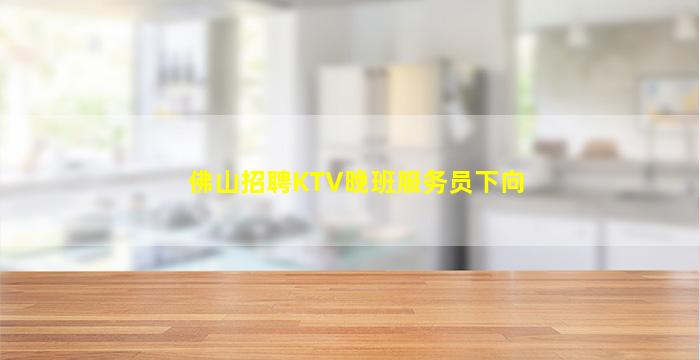 佛山招聘KTV晚班服务员下向